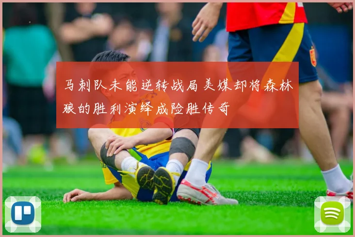 马刺队未能逆转战局美媒却将森林狼的胜利演绎成险胜传奇