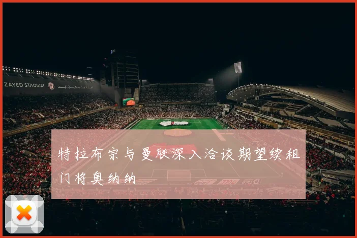 特拉布宗与曼联深入洽谈期望续租门将奥纳纳