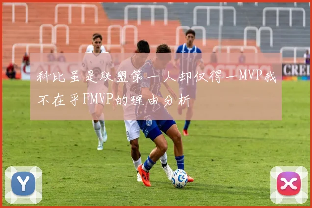 科比虽是联盟第一人却仅得一MVP我不在乎FMVP的理由分析