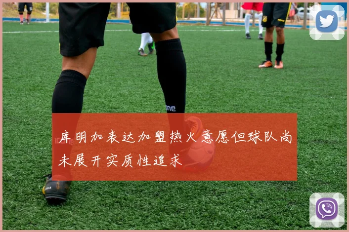 库明加表达加盟热火意愿但球队尚未展开实质性追求