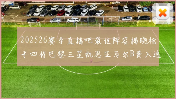 202526赛季直播吧最佳阵容揭晓枪手四将巴黎三星凯恩亚马尔B费入选