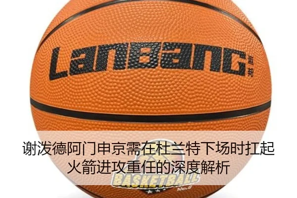 谢泼德阿门申京需在杜兰特下场时扛起火箭进攻重任的深度解析 | Dafabet